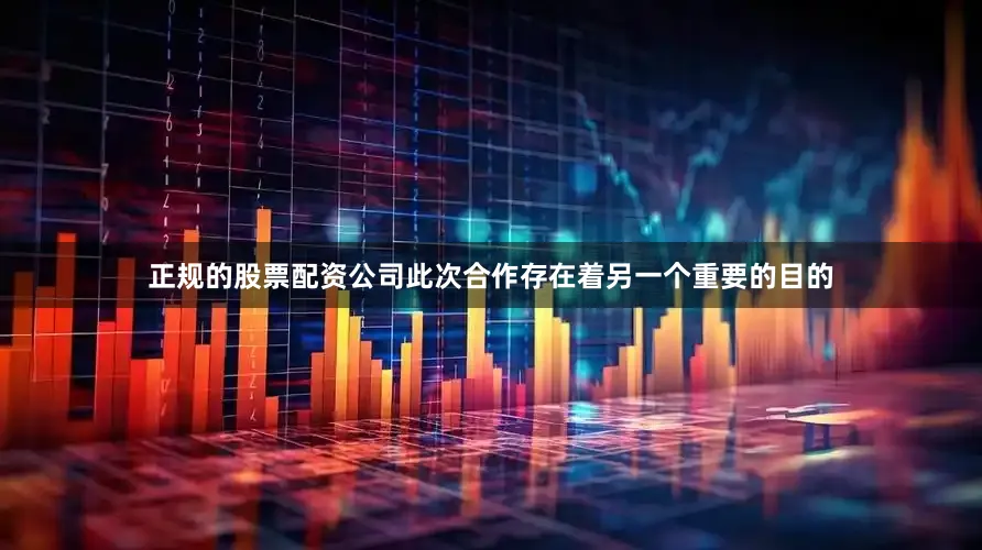 正规的股票配资公司此次合作存在着另一个重要的目的