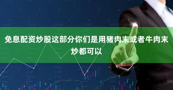 免息配资炒股这部分你们是用猪肉末或者牛肉末炒都可以