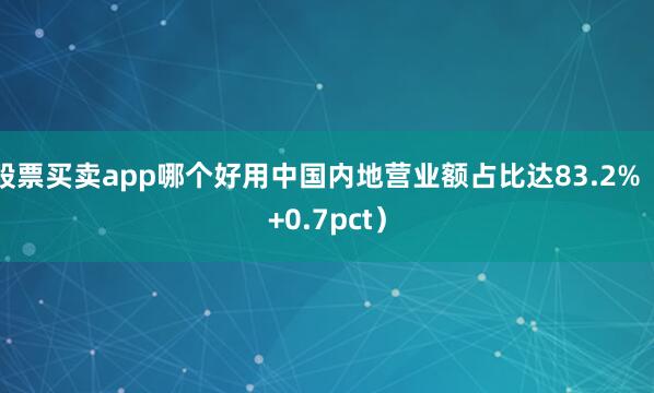 股票买卖app哪个好用中国内地营业额占比达83.2%（+0.7pct）