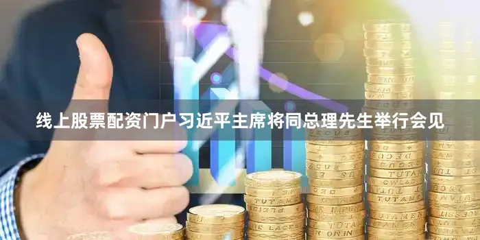 线上股票配资门户习近平主席将同总理先生举行会见