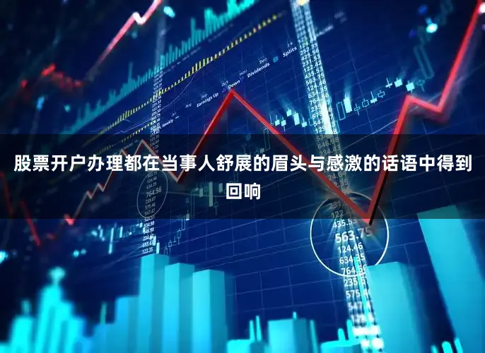 股票开户办理都在当事人舒展的眉头与感激的话语中得到回响