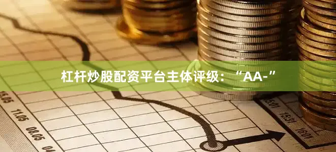 杠杆炒股配资平台主体评级：“AA-”
