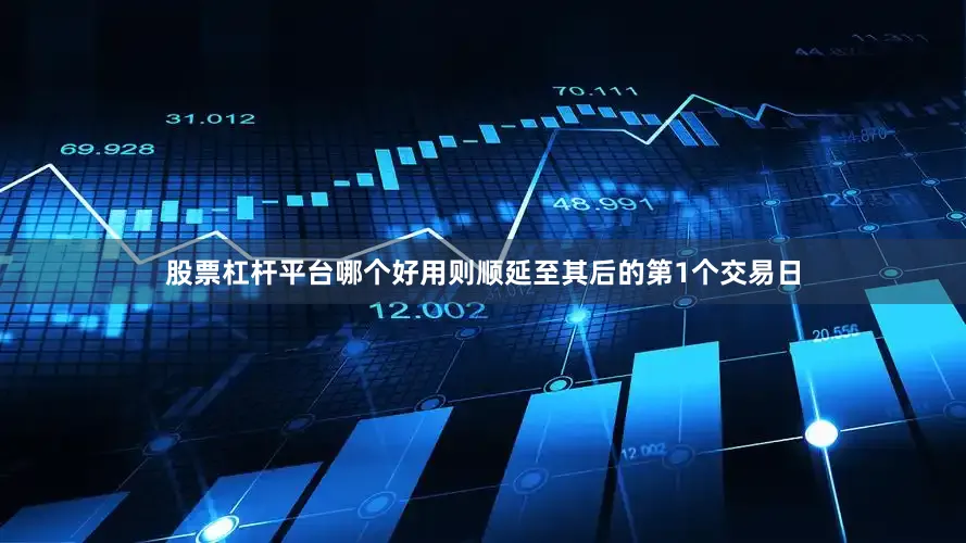 股票杠杆平台哪个好用则顺延至其后的第1个交易日