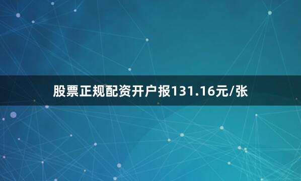 股票正规配资开户报131.16元/张