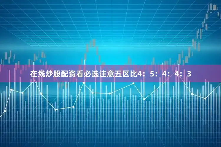 在线炒股配资看必选注意五区比4：5：4：4：3