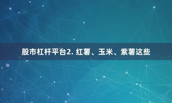 股市杠杆平台2. 红薯、玉米、紫薯这些