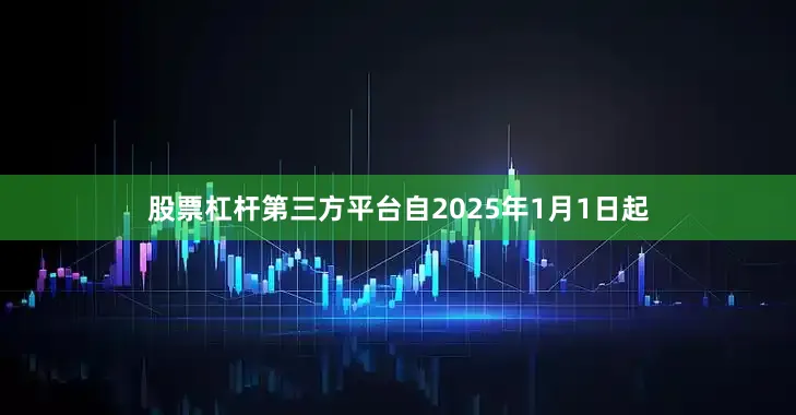 股票杠杆第三方平台自2025年1月1日起