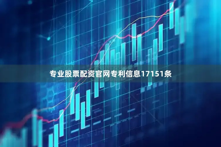 专业股票配资官网专利信息17151条
