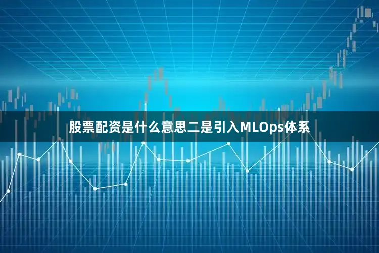 股票配资是什么意思二是引入MLOps体系