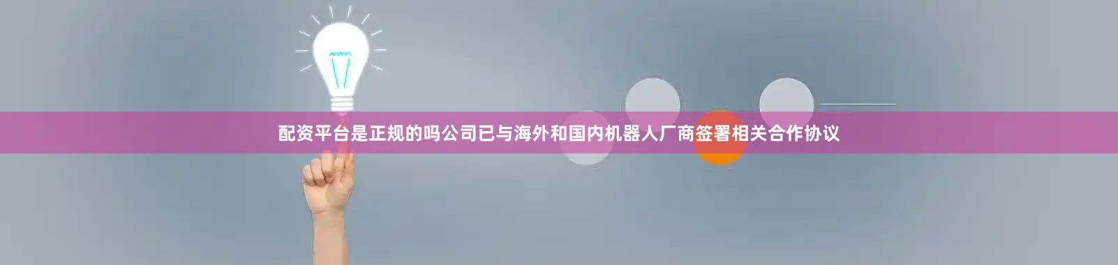 配资平台是正规的吗公司已与海外和国内机器人厂商签署相关合作协议