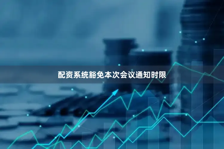 配资系统豁免本次会议通知时限
