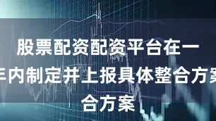 股票配资配资平台在一年内制定并上报具体整合方案