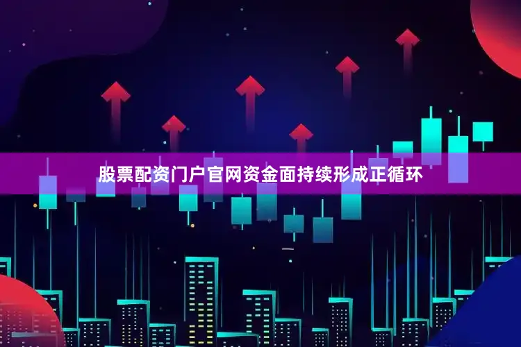 股票配资门户官网资金面持续形成正循环