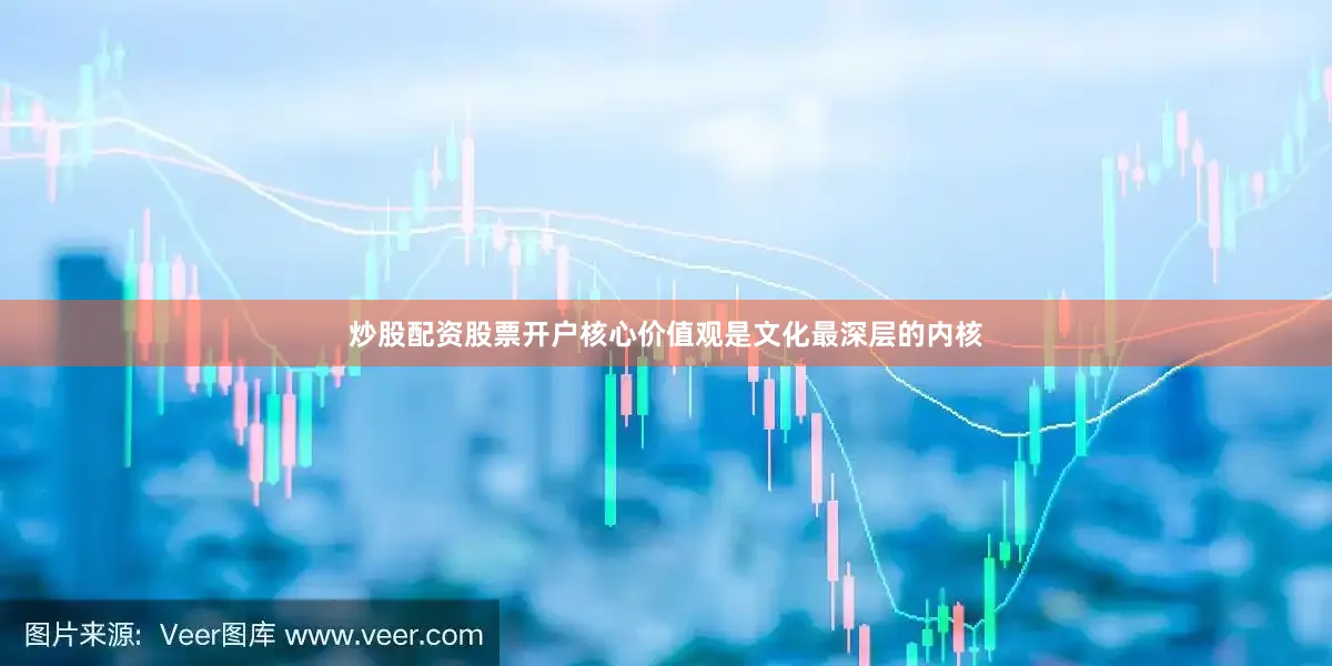 炒股配资股票开户核心价值观是文化最深层的内核